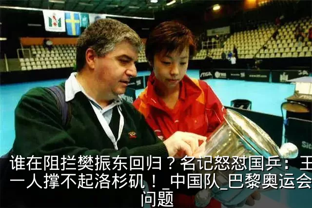 谁在阻拦樊振东回归？名记怒怼国乒：王楚钦一人撑不起洛杉矶！_中国队_巴黎奥运会_问题