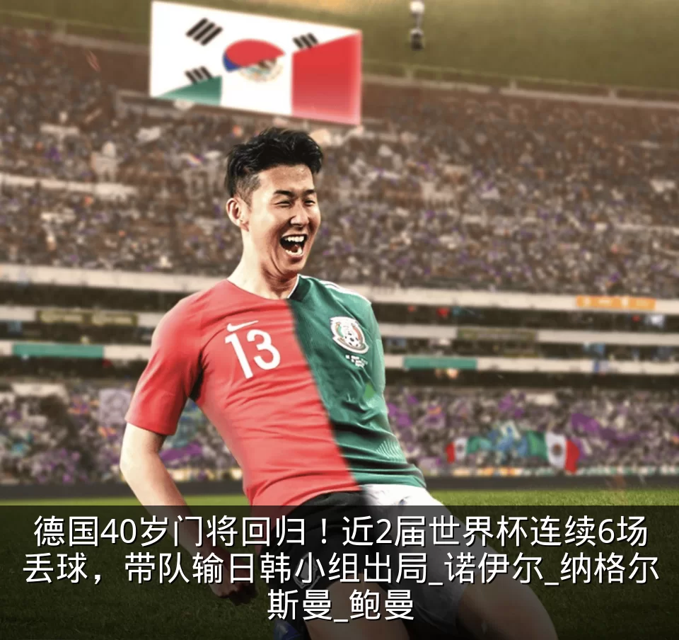 德国40岁门将回归！近2届世界杯连续6场丢球，带队输日韩小组出局_诺伊尔_纳格尔斯曼_鲍曼